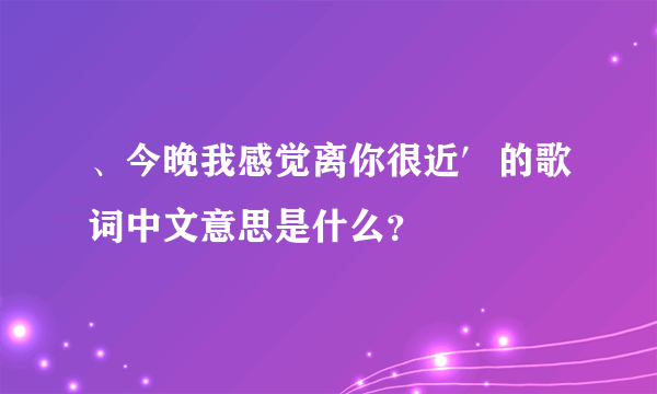 、今晚我感觉离你很近′的歌词中文意思是什么？