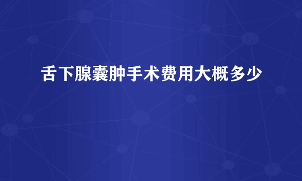 舌下腺囊肿手术费用大概多少