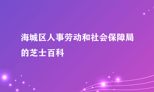 海城区人事劳动和社会保障局的芝士百科