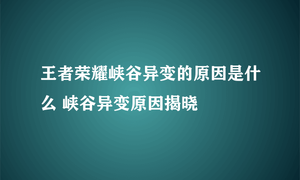 王者荣耀峡谷异变的原因是什么 峡谷异变原因揭晓