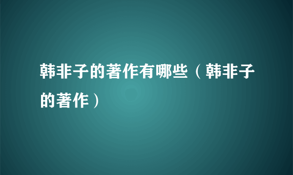 韩非子的著作有哪些（韩非子的著作）