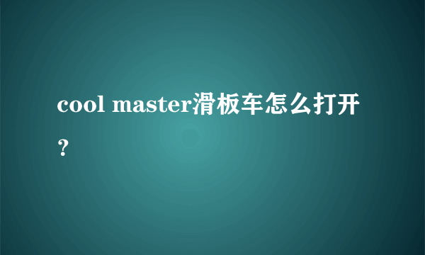 cool master滑板车怎么打开？