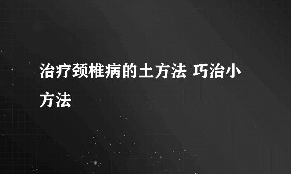 治疗颈椎病的土方法 巧治小方法