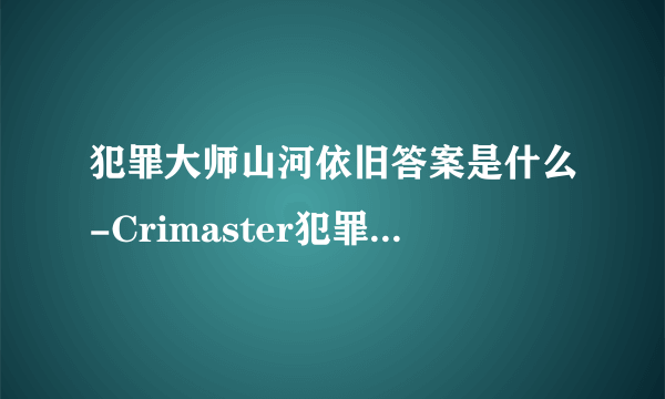 犯罪大师山河依旧答案是什么-Crimaster犯罪大师山河依旧答案