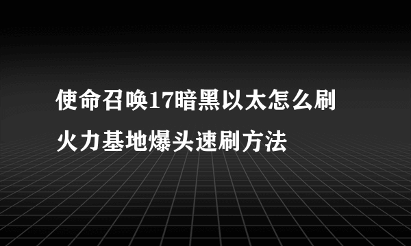 使命召唤17暗黑以太怎么刷 火力基地爆头速刷方法