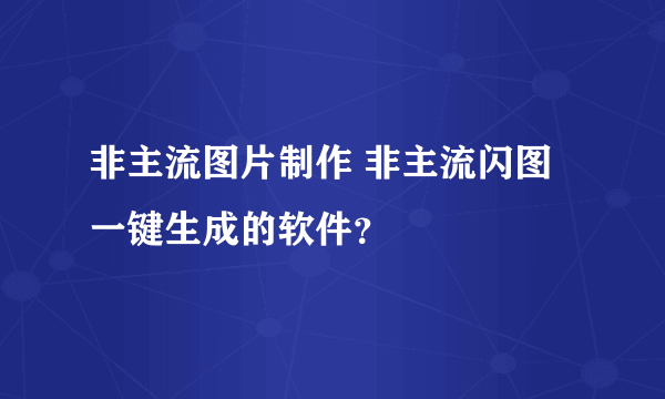 非主流图片制作 非主流闪图一键生成的软件？