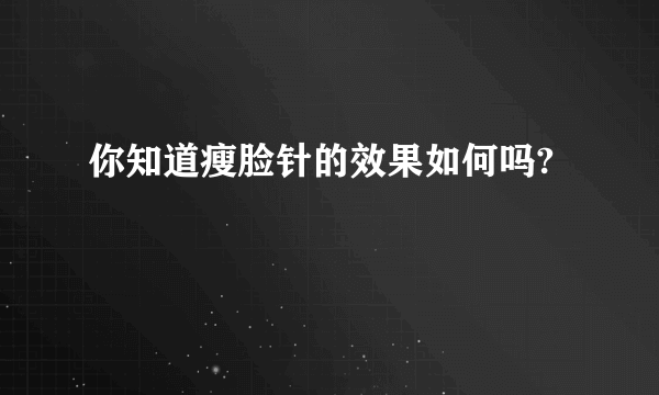 你知道瘦脸针的效果如何吗?