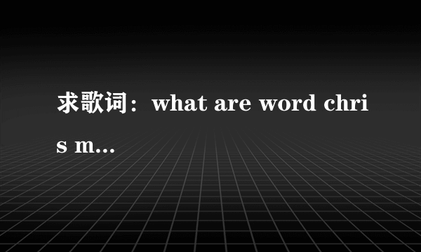 求歌词：what are word chris medina