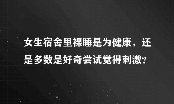 女生宿舍里裸睡是为健康，还是多数是好奇尝试觉得刺激？