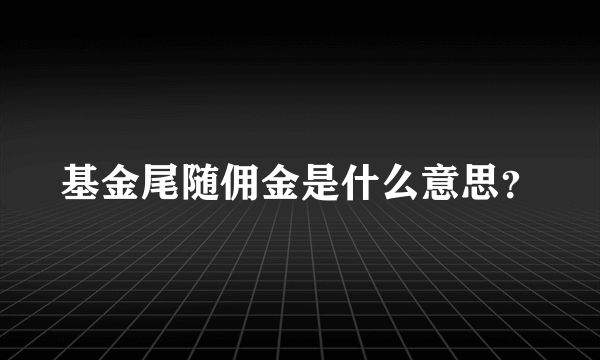 基金尾随佣金是什么意思？