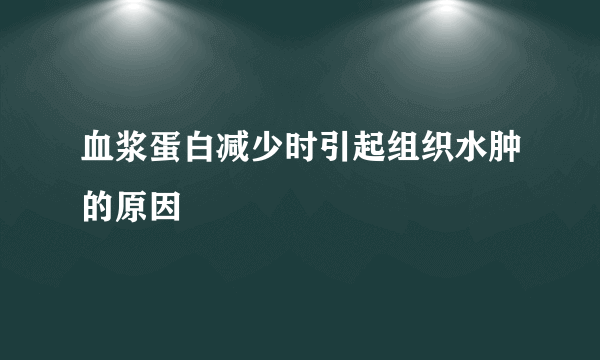 血浆蛋白减少时引起组织水肿的原因