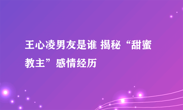 王心凌男友是谁 揭秘“甜蜜教主”感情经历