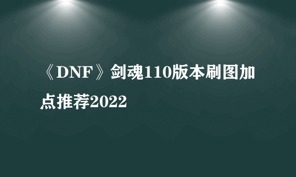 《DNF》剑魂110版本刷图加点推荐2022