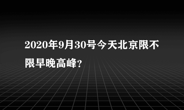 2020年9月30号今天北京限不限早晚高峰？