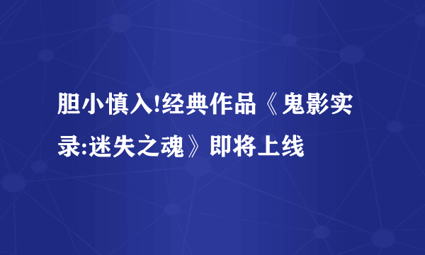 胆小慎入!经典作品《鬼影实录:迷失之魂》即将上线