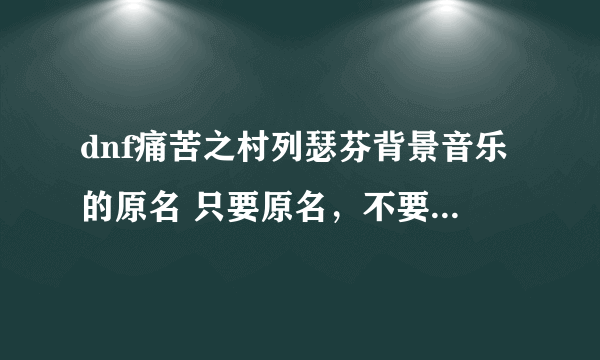 dnf痛苦之村列瑟芬背景音乐的原名 只要原名，不要代码文件名