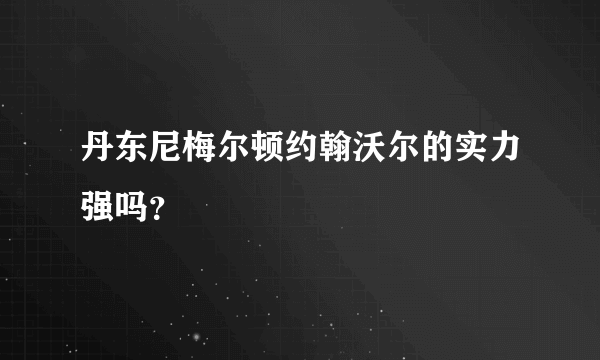 丹东尼梅尔顿约翰沃尔的实力强吗？