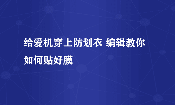 给爱机穿上防划衣 编辑教你如何贴好膜