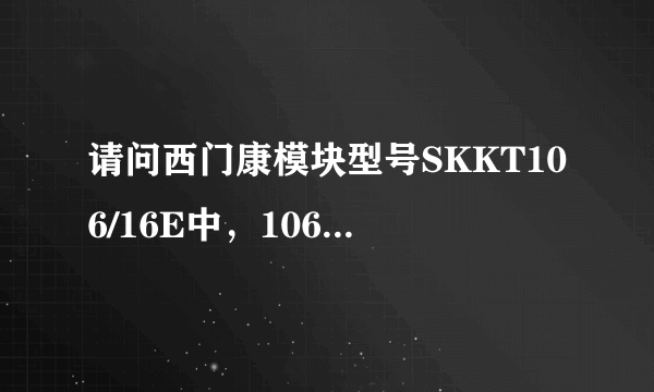 请问西门康模块型号SKKT106/16E中，106和16E代表什么参数？