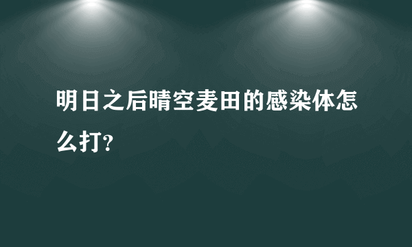 明日之后晴空麦田的感染体怎么打？