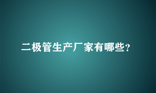 二极管生产厂家有哪些？