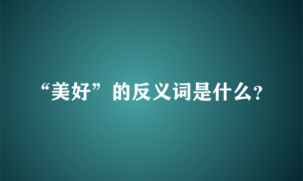 “美好”的反义词是什么？