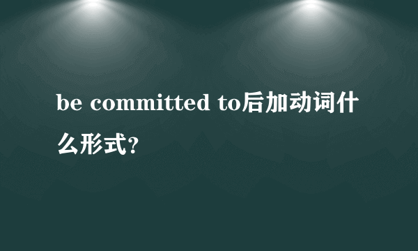 be committed to后加动词什么形式？