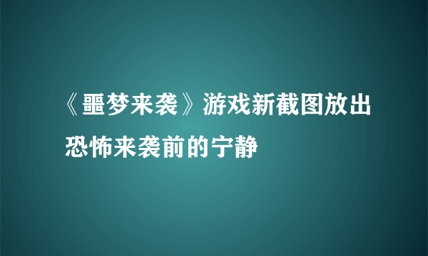 《噩梦来袭》游戏新截图放出 恐怖来袭前的宁静