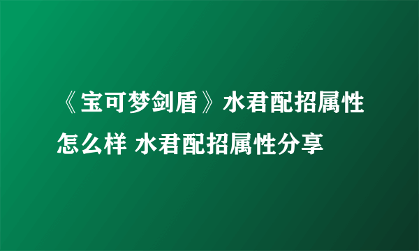 《宝可梦剑盾》水君配招属性怎么样 水君配招属性分享