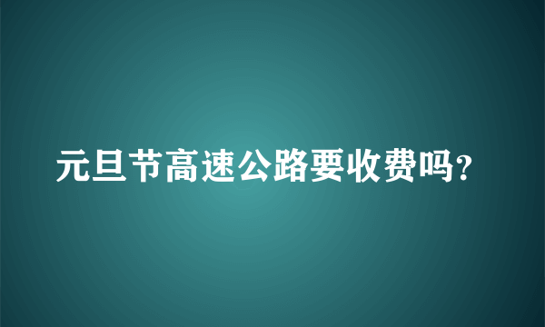 元旦节高速公路要收费吗？