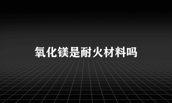 氧化镁是耐火材料吗