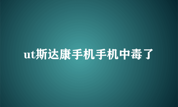 ut斯达康手机手机中毒了