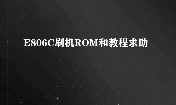 E806C刷机ROM和教程求助