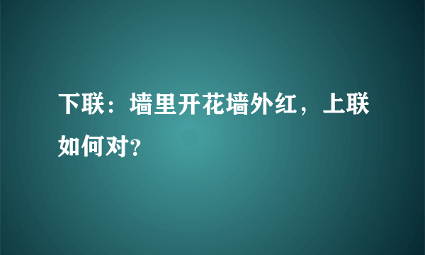 下联：墙里开花墙外红，上联如何对？