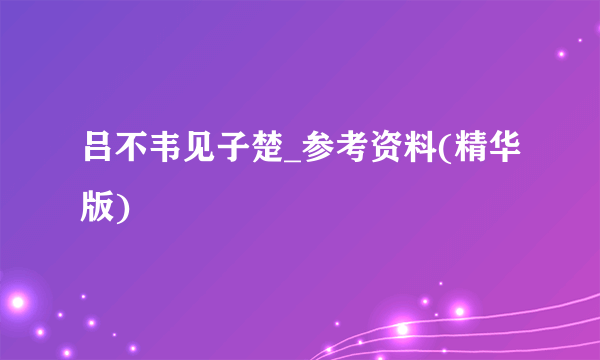 吕不韦见子楚_参考资料(精华版)