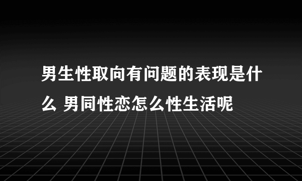 男生性取向有问题的表现是什么 男同性恋怎么性生活呢