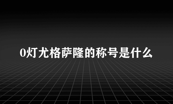 0灯尤格萨隆的称号是什么