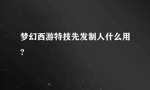 梦幻西游特技先发制人什么用？