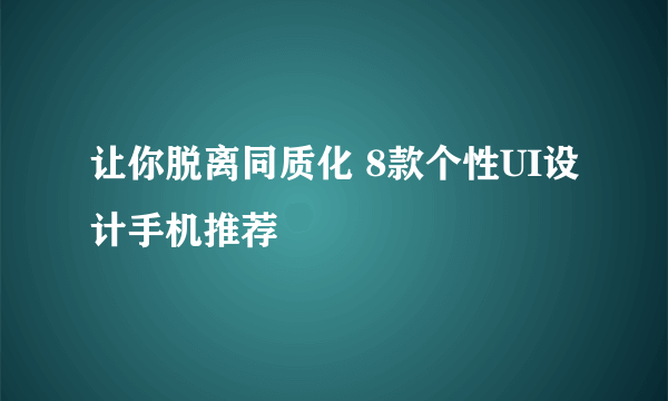 让你脱离同质化 8款个性UI设计手机推荐