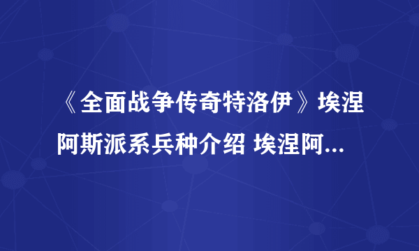 《全面战争传奇特洛伊》埃涅阿斯派系兵种介绍 埃涅阿斯派系兵种有哪些