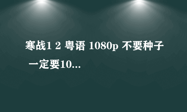 寒战1 2 粤语 1080p 不要种子 一定要1080p 谢谢 百度云发我