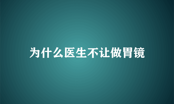 为什么医生不让做胃镜