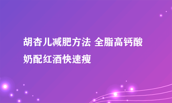 胡杏儿减肥方法 全脂高钙酸奶配红酒快速瘦