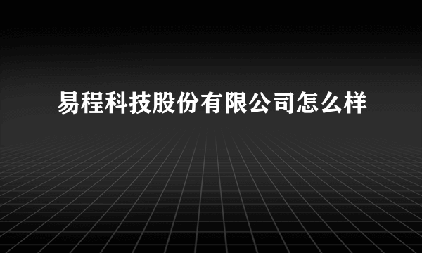 易程科技股份有限公司怎么样