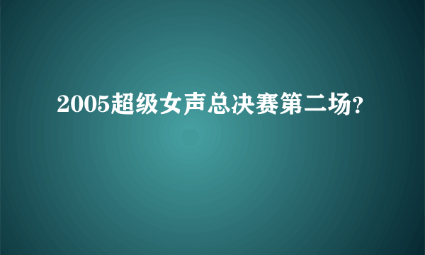 2005超级女声总决赛第二场？