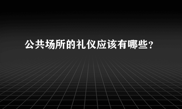 公共场所的礼仪应该有哪些？