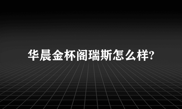 华晨金杯阁瑞斯怎么样?