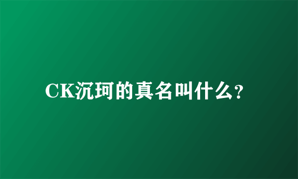 CK沉珂的真名叫什么？