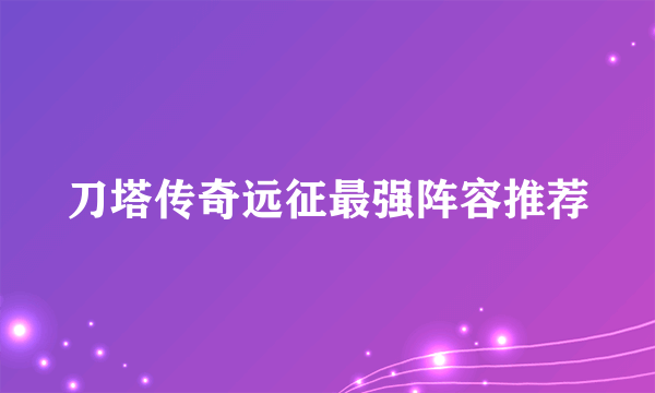 刀塔传奇远征最强阵容推荐