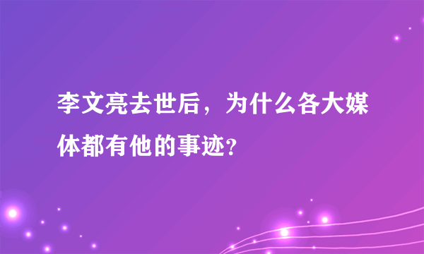 李文亮去世后，为什么各大媒体都有他的事迹？